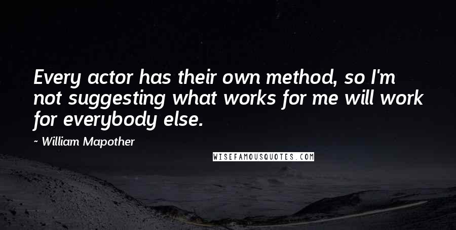 William Mapother Quotes: Every actor has their own method, so I'm not suggesting what works for me will work for everybody else.