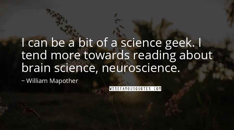 William Mapother Quotes: I can be a bit of a science geek. I tend more towards reading about brain science, neuroscience.