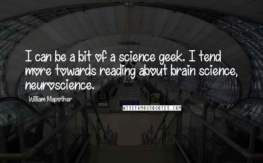 William Mapother Quotes: I can be a bit of a science geek. I tend more towards reading about brain science, neuroscience.