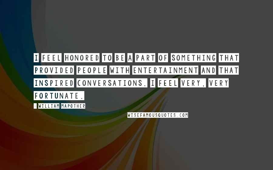 William Mapother Quotes: I feel honored to be a part of something that provided people with entertainment and that inspired conversations. I feel very, very fortunate.