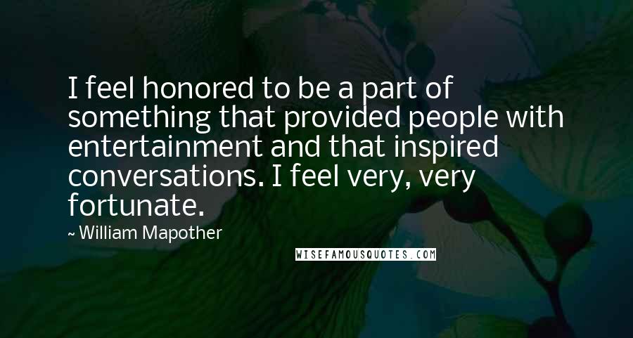 William Mapother Quotes: I feel honored to be a part of something that provided people with entertainment and that inspired conversations. I feel very, very fortunate.