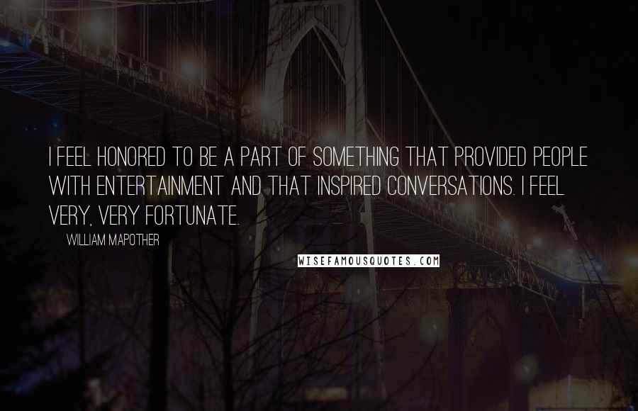 William Mapother Quotes: I feel honored to be a part of something that provided people with entertainment and that inspired conversations. I feel very, very fortunate.