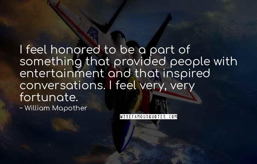 William Mapother Quotes: I feel honored to be a part of something that provided people with entertainment and that inspired conversations. I feel very, very fortunate.