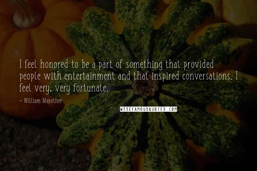 William Mapother Quotes: I feel honored to be a part of something that provided people with entertainment and that inspired conversations. I feel very, very fortunate.