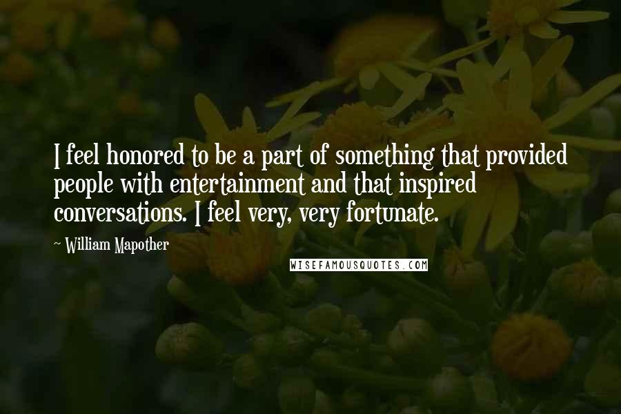 William Mapother Quotes: I feel honored to be a part of something that provided people with entertainment and that inspired conversations. I feel very, very fortunate.