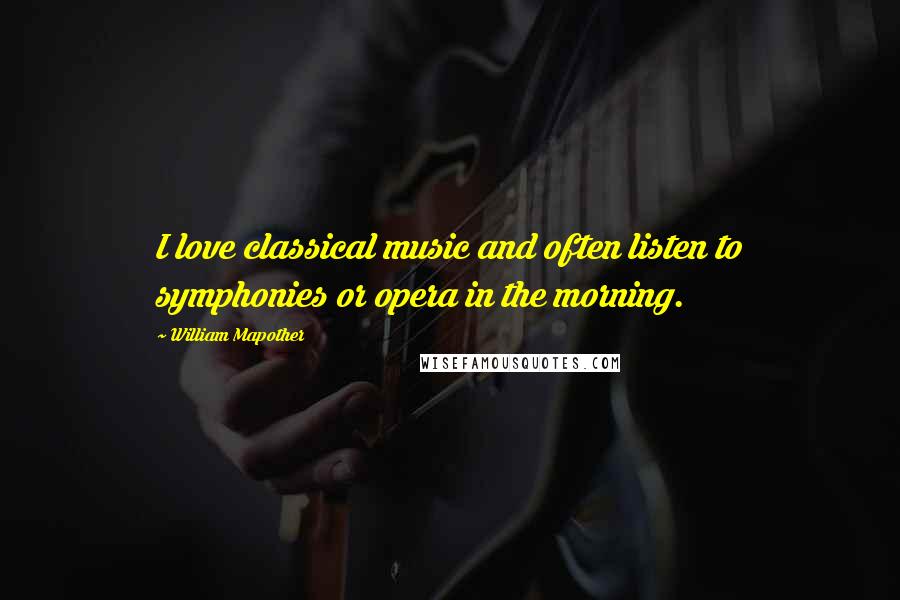 William Mapother Quotes: I love classical music and often listen to symphonies or opera in the morning.