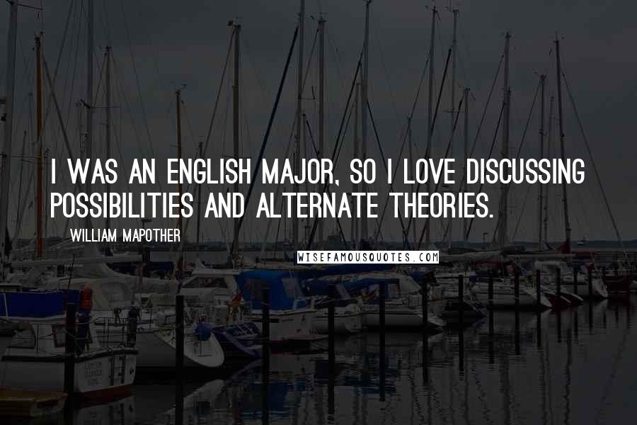 William Mapother Quotes: I was an English major, so I love discussing possibilities and alternate theories.