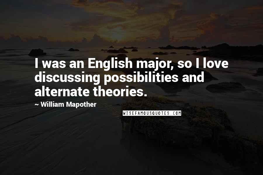 William Mapother Quotes: I was an English major, so I love discussing possibilities and alternate theories.