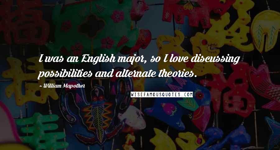 William Mapother Quotes: I was an English major, so I love discussing possibilities and alternate theories.