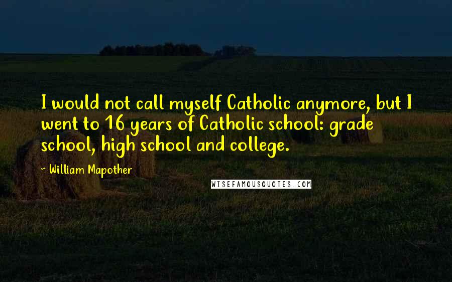 William Mapother Quotes: I would not call myself Catholic anymore, but I went to 16 years of Catholic school: grade school, high school and college.