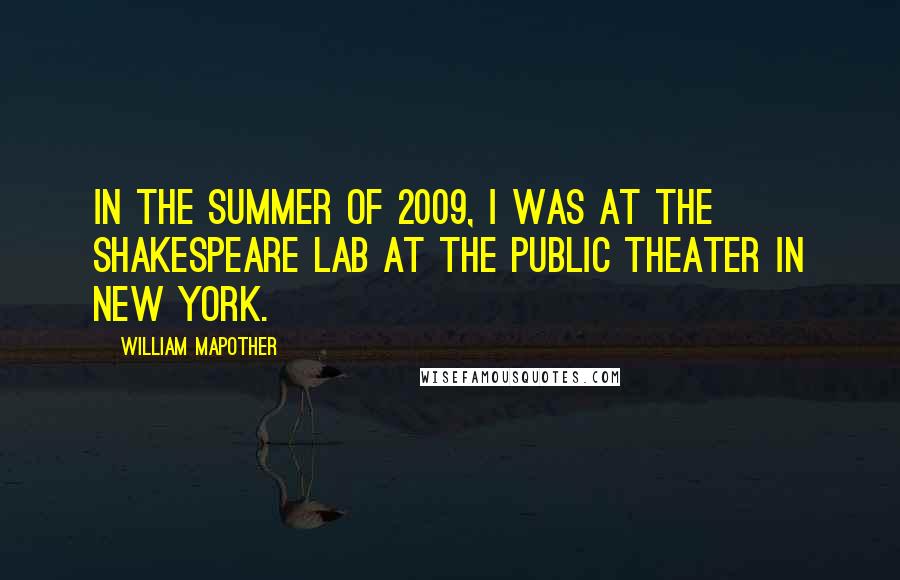 William Mapother Quotes: In the summer of 2009, I was at the Shakespeare lab at the public theater in New York.