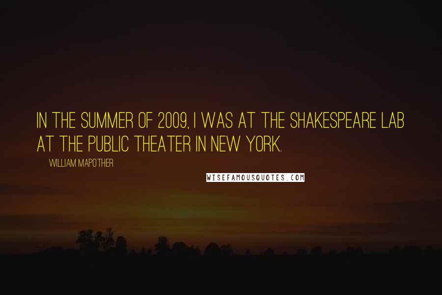 William Mapother Quotes: In the summer of 2009, I was at the Shakespeare lab at the public theater in New York.