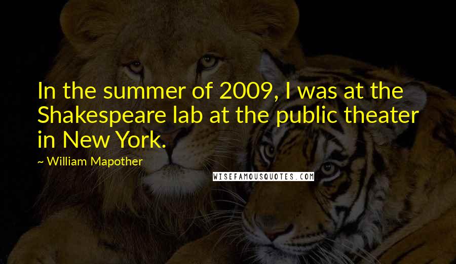 William Mapother Quotes: In the summer of 2009, I was at the Shakespeare lab at the public theater in New York.