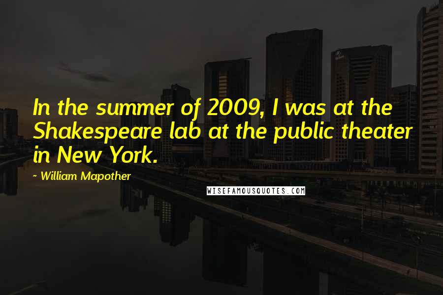 William Mapother Quotes: In the summer of 2009, I was at the Shakespeare lab at the public theater in New York.