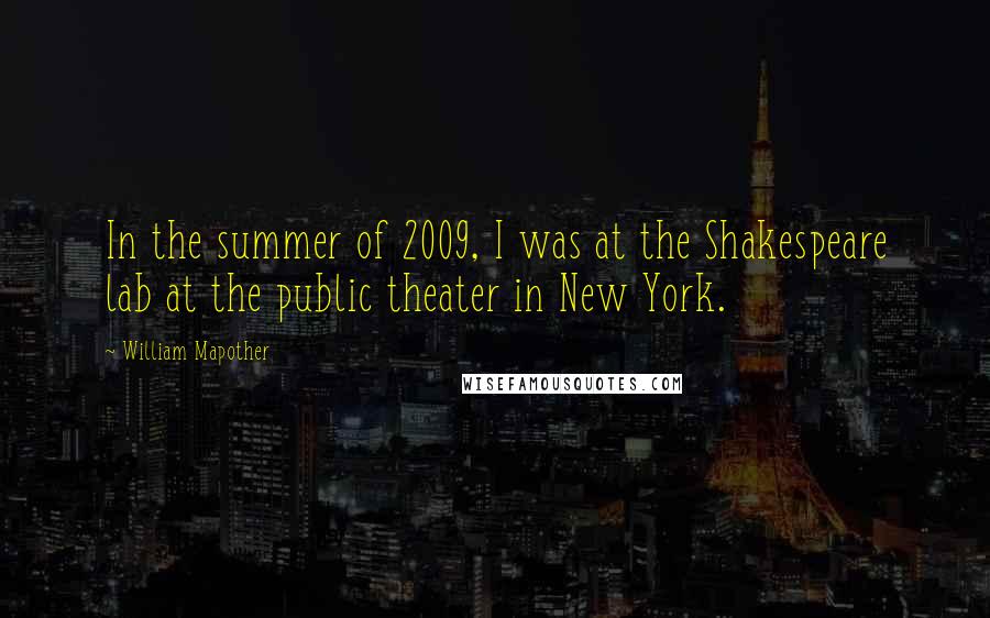 William Mapother Quotes: In the summer of 2009, I was at the Shakespeare lab at the public theater in New York.