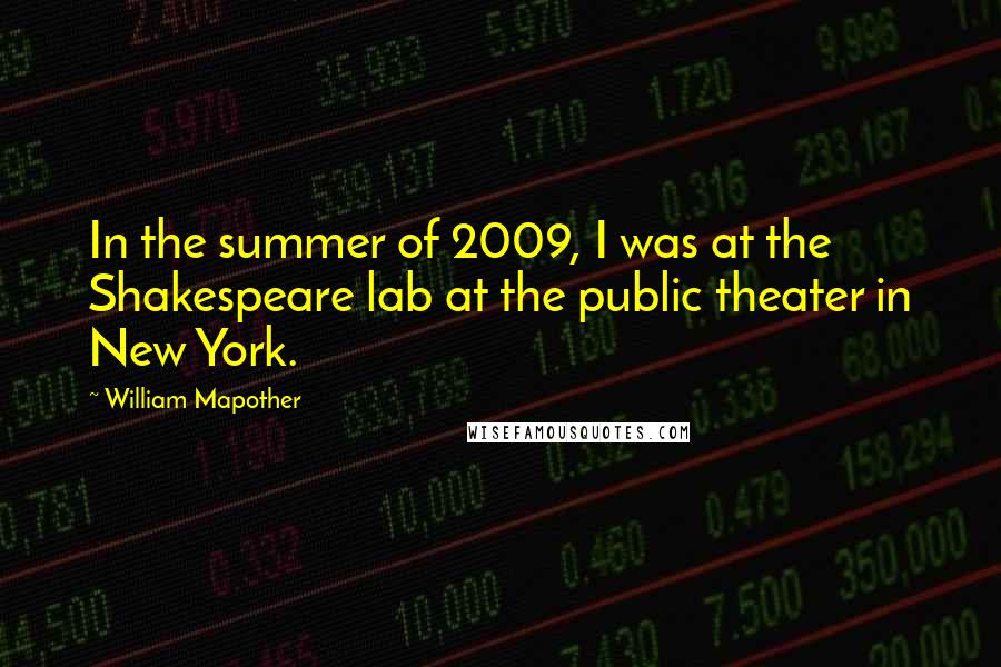 William Mapother Quotes: In the summer of 2009, I was at the Shakespeare lab at the public theater in New York.