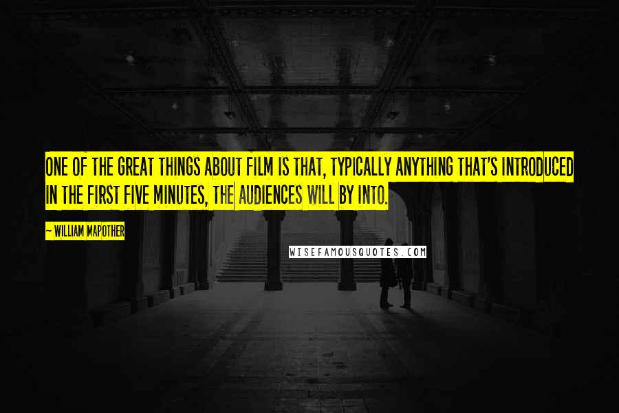 William Mapother Quotes: One of the great things about film is that, typically anything that's introduced in the first five minutes, the audiences will by into.