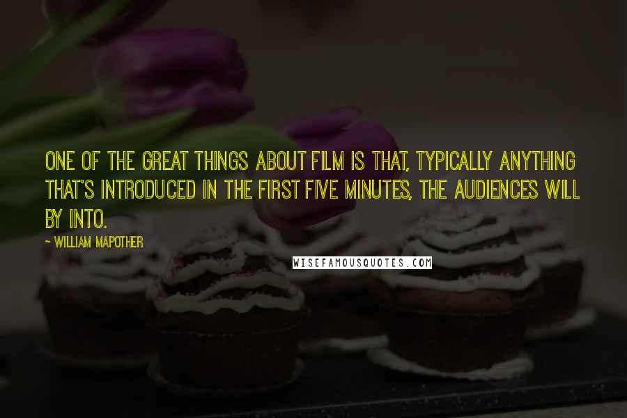 William Mapother Quotes: One of the great things about film is that, typically anything that's introduced in the first five minutes, the audiences will by into.