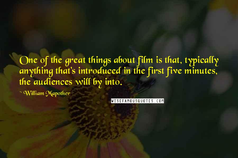 William Mapother Quotes: One of the great things about film is that, typically anything that's introduced in the first five minutes, the audiences will by into.
