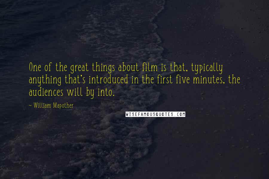 William Mapother Quotes: One of the great things about film is that, typically anything that's introduced in the first five minutes, the audiences will by into.