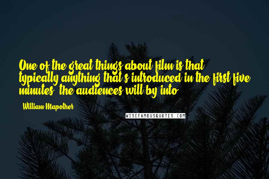 William Mapother Quotes: One of the great things about film is that, typically anything that's introduced in the first five minutes, the audiences will by into.