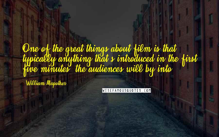 William Mapother Quotes: One of the great things about film is that, typically anything that's introduced in the first five minutes, the audiences will by into.