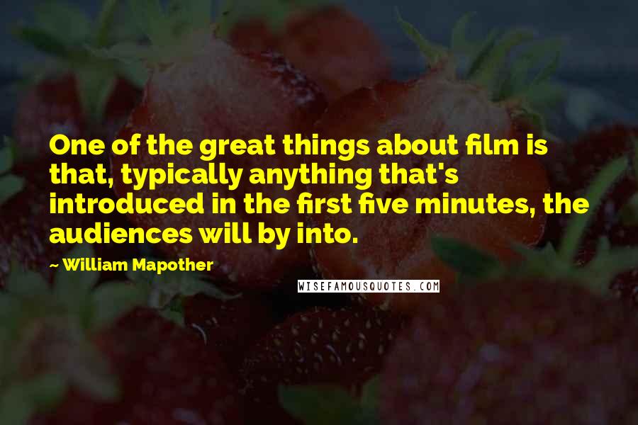 William Mapother Quotes: One of the great things about film is that, typically anything that's introduced in the first five minutes, the audiences will by into.