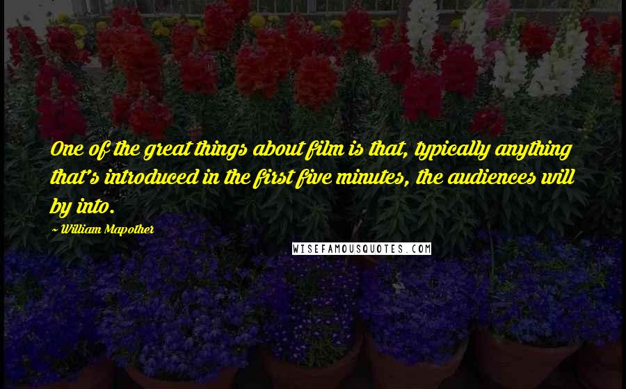 William Mapother Quotes: One of the great things about film is that, typically anything that's introduced in the first five minutes, the audiences will by into.