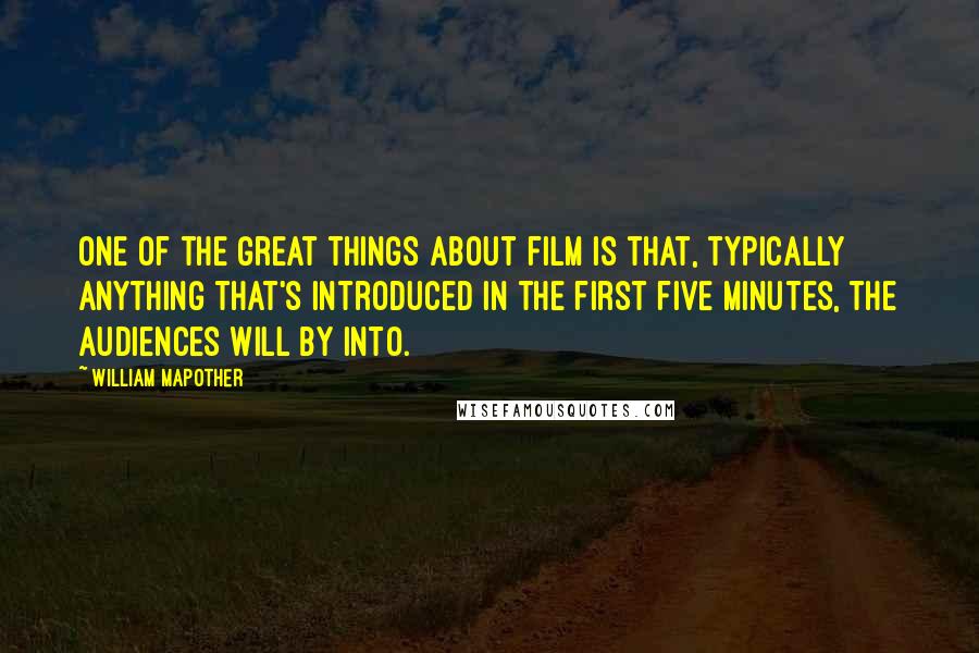 William Mapother Quotes: One of the great things about film is that, typically anything that's introduced in the first five minutes, the audiences will by into.