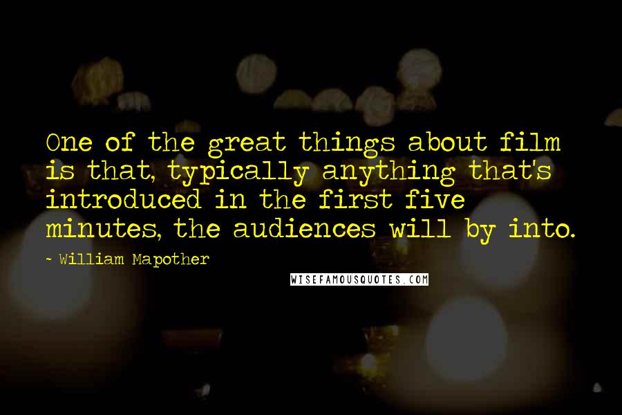 William Mapother Quotes: One of the great things about film is that, typically anything that's introduced in the first five minutes, the audiences will by into.