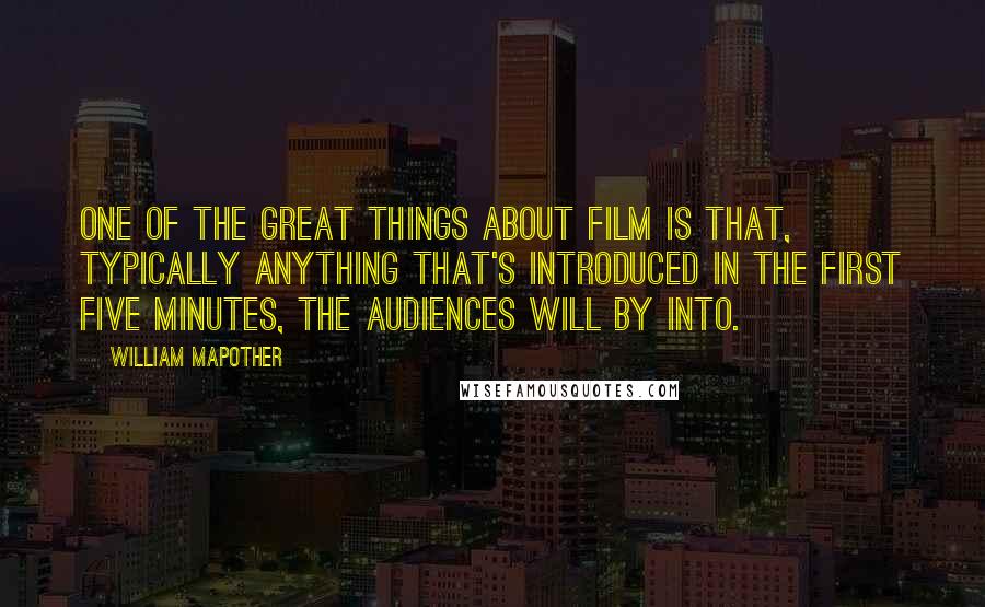 William Mapother Quotes: One of the great things about film is that, typically anything that's introduced in the first five minutes, the audiences will by into.