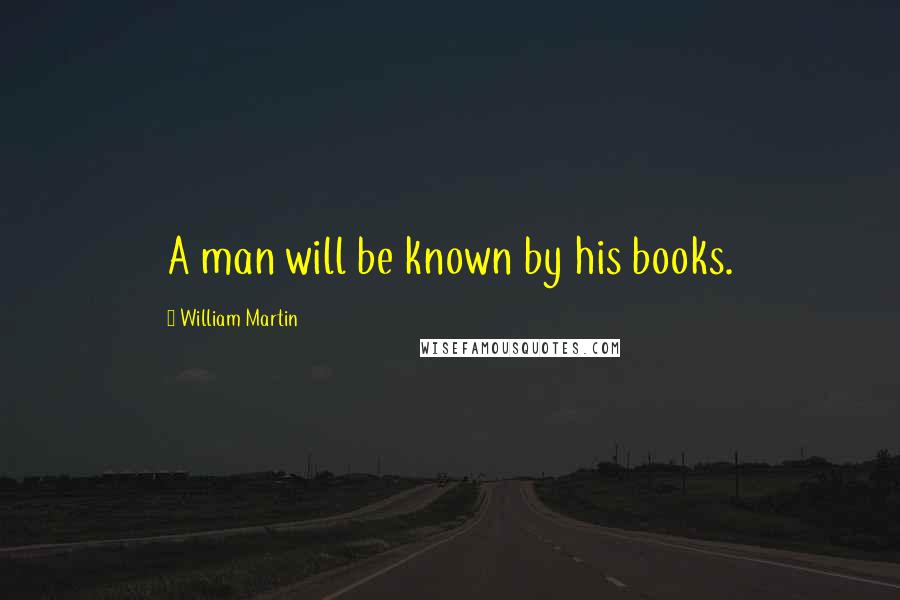 William Martin Quotes: A man will be known by his books.