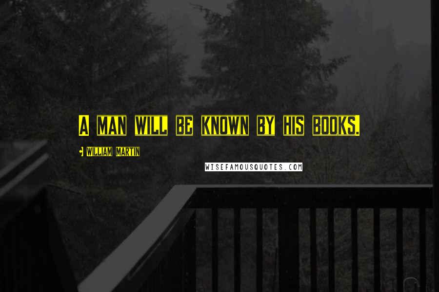 William Martin Quotes: A man will be known by his books.