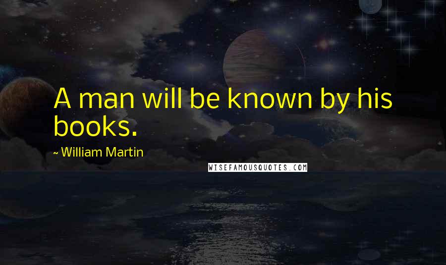 William Martin Quotes: A man will be known by his books.