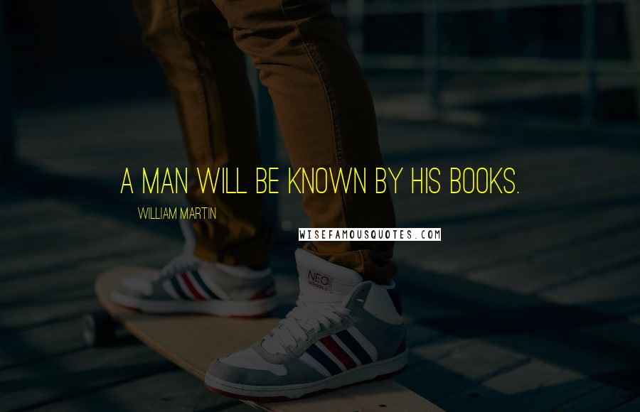 William Martin Quotes: A man will be known by his books.