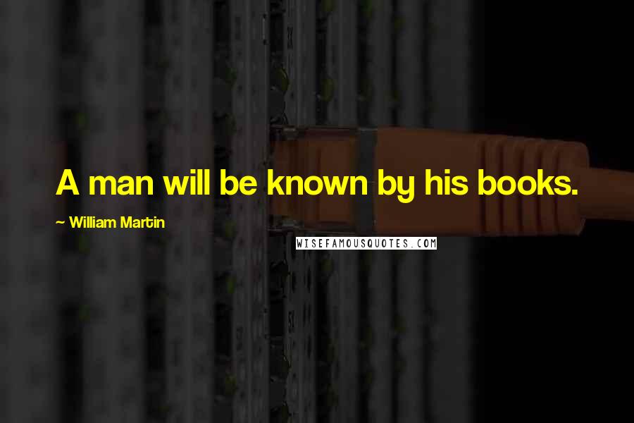 William Martin Quotes: A man will be known by his books.
