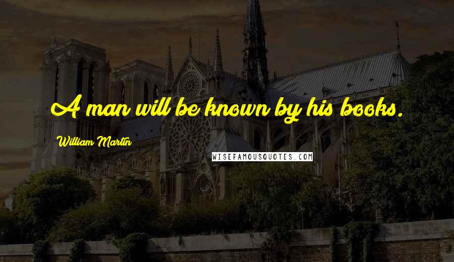 William Martin Quotes: A man will be known by his books.