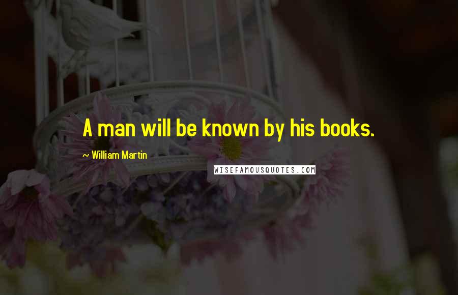 William Martin Quotes: A man will be known by his books.