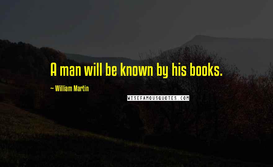 William Martin Quotes: A man will be known by his books.