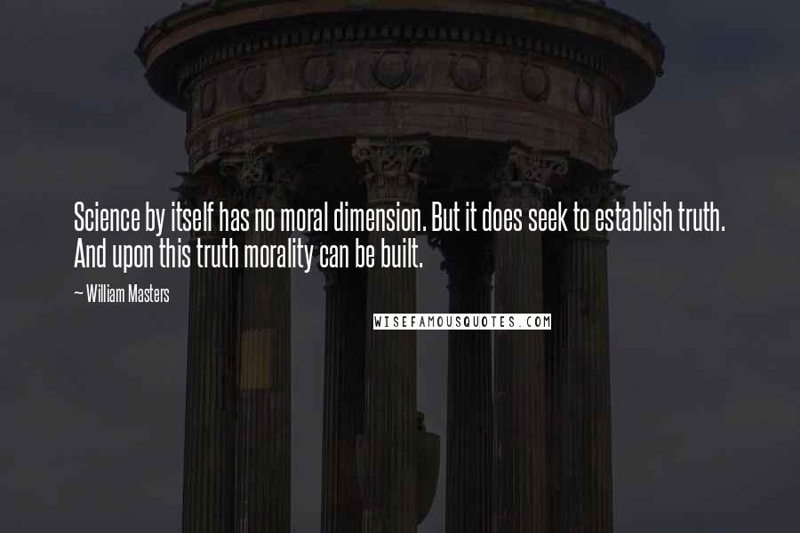 William Masters Quotes: Science by itself has no moral dimension. But it does seek to establish truth. And upon this truth morality can be built.