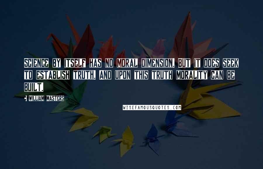 William Masters Quotes: Science by itself has no moral dimension. But it does seek to establish truth. And upon this truth morality can be built.