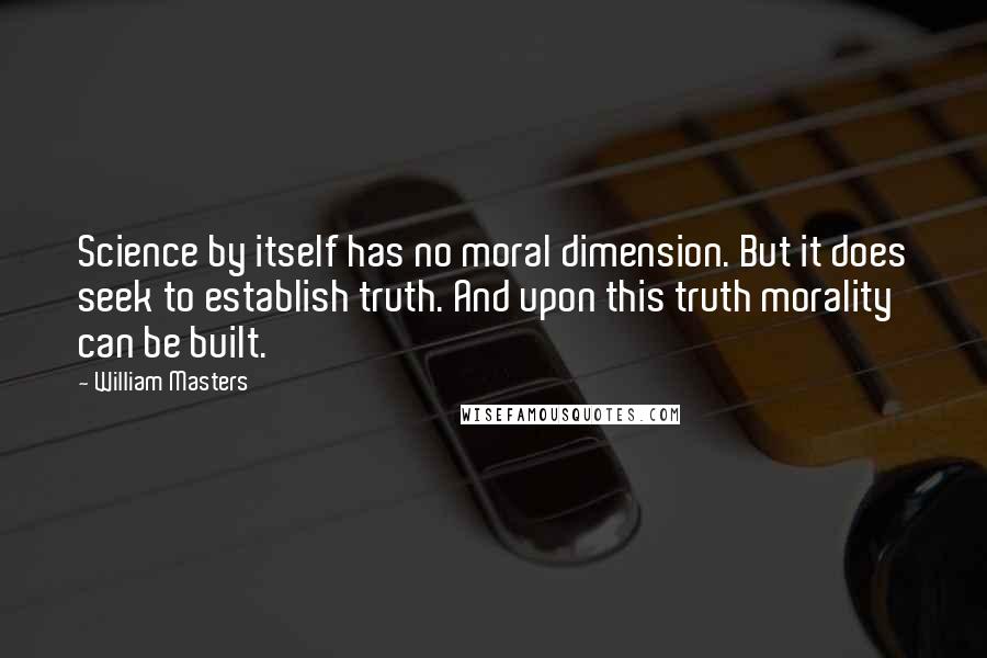 William Masters Quotes: Science by itself has no moral dimension. But it does seek to establish truth. And upon this truth morality can be built.