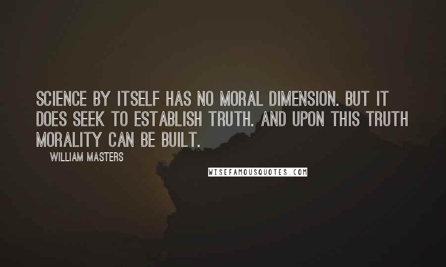 William Masters Quotes: Science by itself has no moral dimension. But it does seek to establish truth. And upon this truth morality can be built.