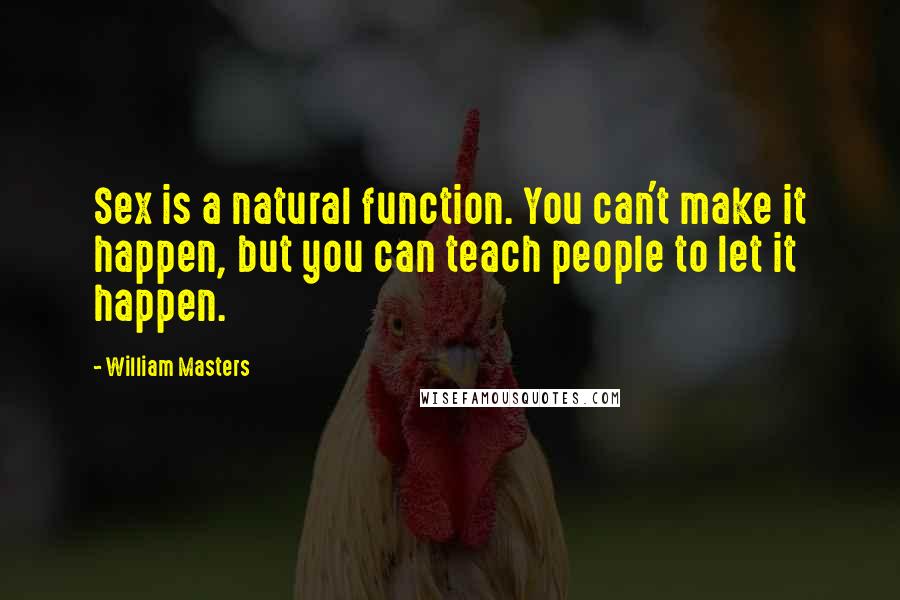 William Masters Quotes: Sex is a natural function. You can't make it happen, but you can teach people to let it happen.
