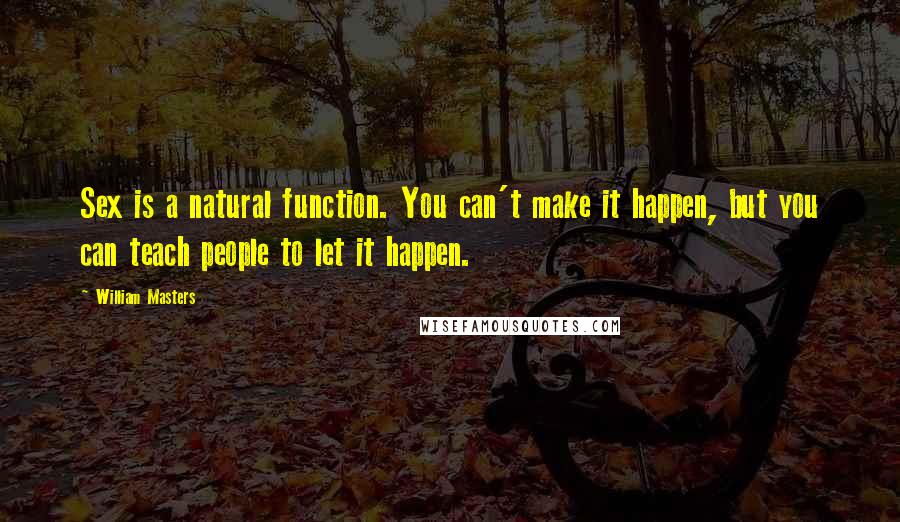 William Masters Quotes: Sex is a natural function. You can't make it happen, but you can teach people to let it happen.
