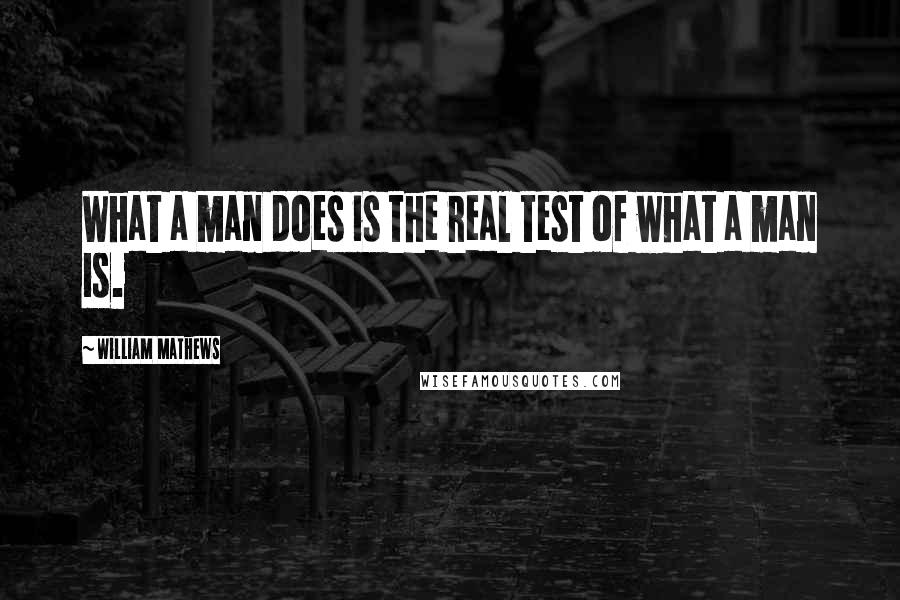 William Mathews Quotes: What a man does is the real test of what a man is.