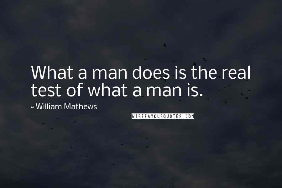 William Mathews Quotes: What a man does is the real test of what a man is.