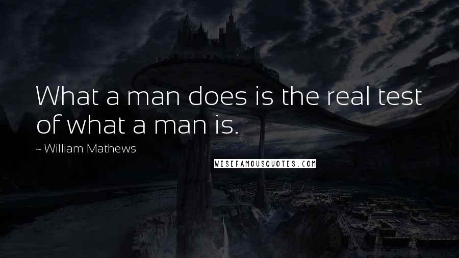 William Mathews Quotes: What a man does is the real test of what a man is.