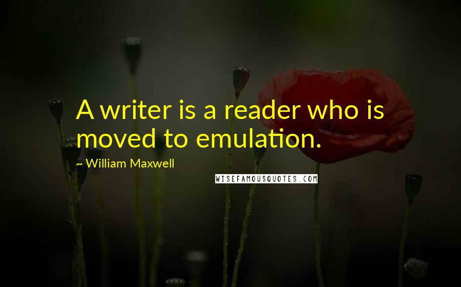 William Maxwell Quotes: A writer is a reader who is moved to emulation.