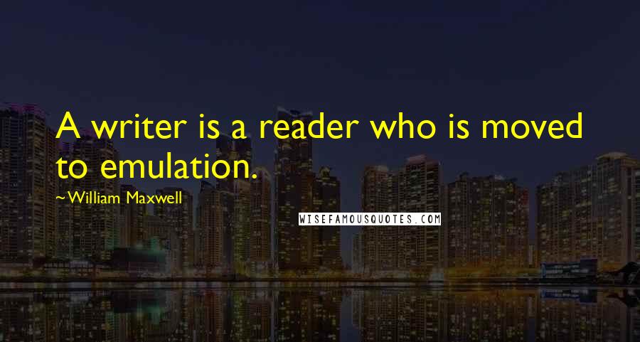 William Maxwell Quotes: A writer is a reader who is moved to emulation.